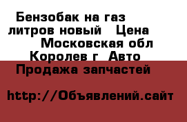 Бензобак на газ 3110 55 литров новый › Цена ­ 3 000 - Московская обл., Королев г. Авто » Продажа запчастей   